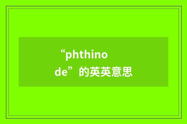 “phthinode”的英英意思