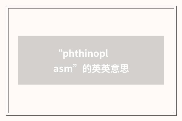 “phthinoplasm”的英英意思