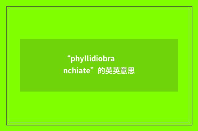 “phyllidiobranchiate”的英英意思