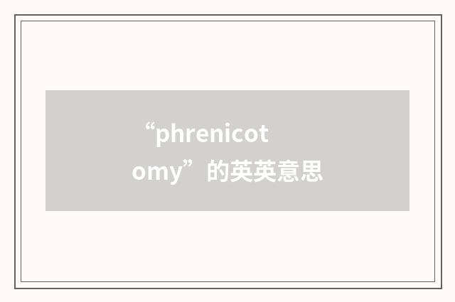 “phrenicotomy”的英英意思