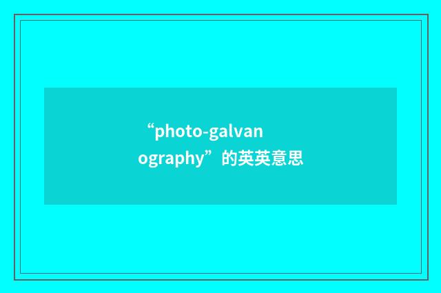 “photo-galvanography”的英英意思