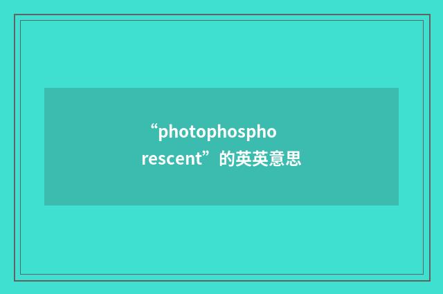 “photophosphorescent”的英英意思