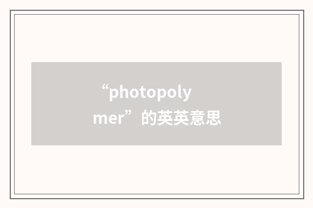 “photopolymer”的英英意思