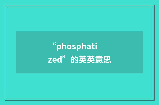 “phosphatized”的英英意思