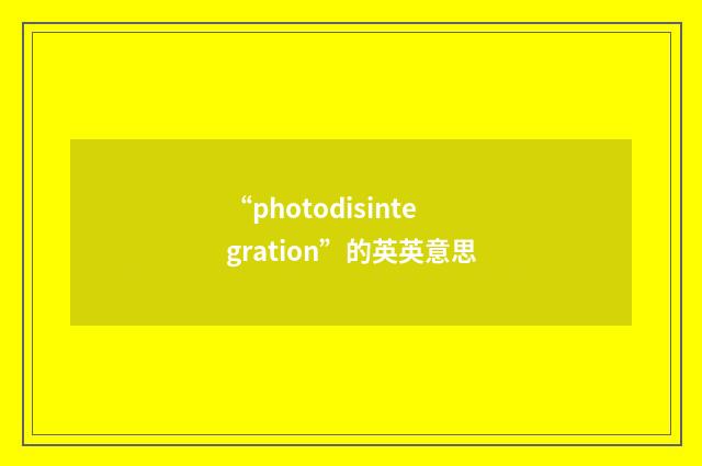 “photodisintegration”的英英意思