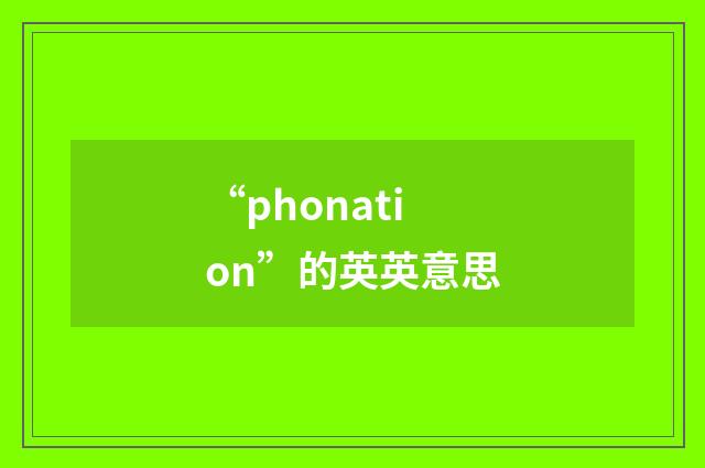 “phonation”的英英意思