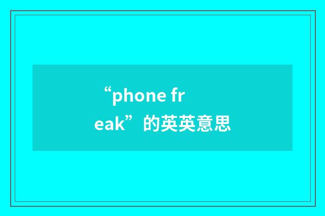 “phone freak”的英英意思