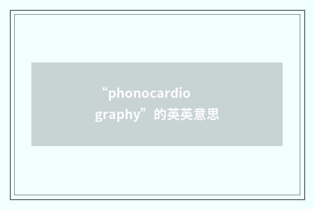 “phonocardiography”的英英意思