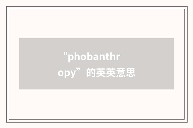 “phobanthropy”的英英意思