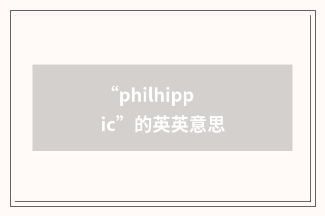 “philhippic”的英英意思