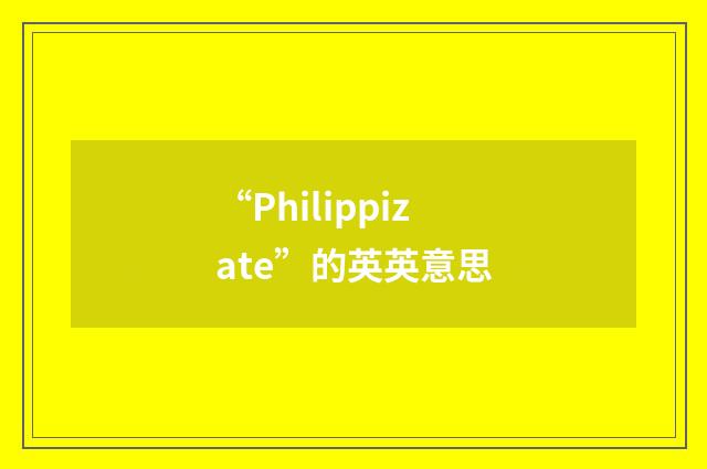 “Philippizate”的英英意思