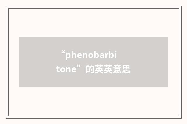 “phenobarbitone”的英英意思