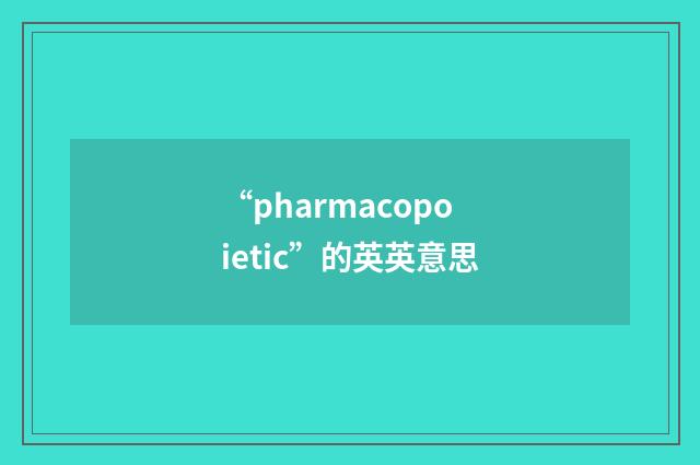“pharmacopoietic”的英英意思
