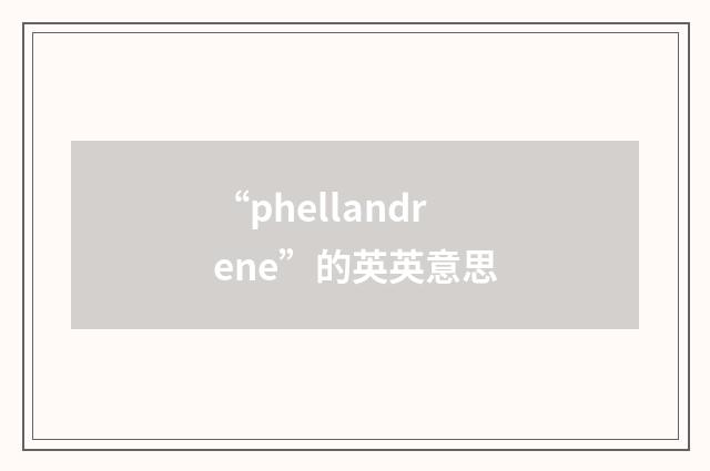 “phellandrene”的英英意思
