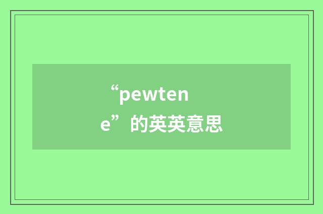 “pewtene”的英英意思