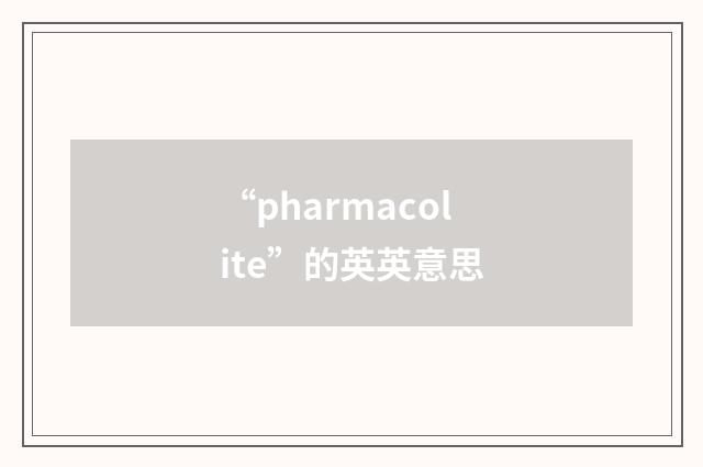 “pharmacolite”的英英意思
