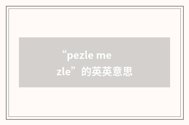 “pezle mezle”的英英意思