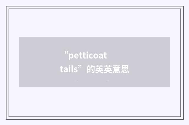 “petticoat tails”的英英意思