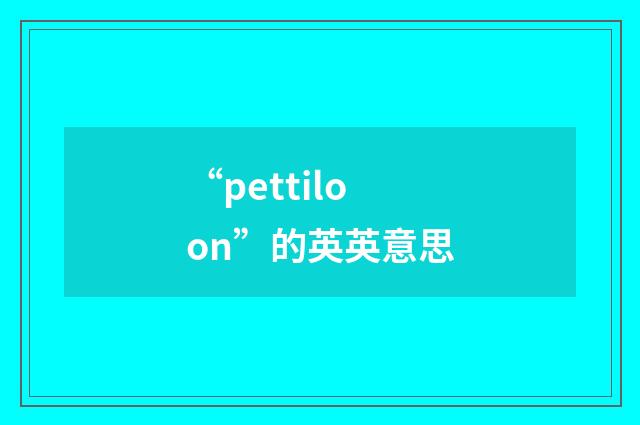 “pettiloon”的英英意思
