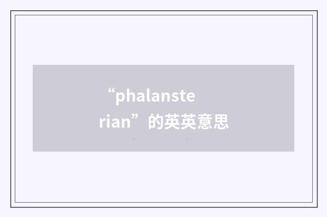 “phalansterian”的英英意思