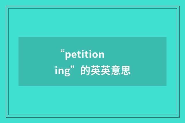 “petitioning”的英英意思