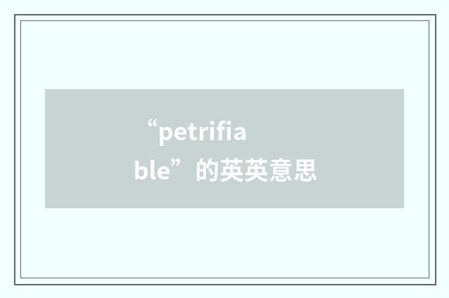 “petrifiable”的英英意思