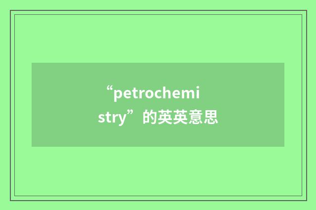 “petrochemistry”的英英意思
