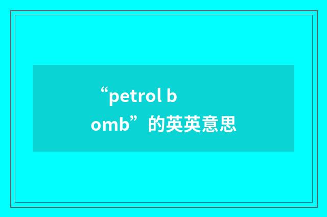 “petrol bomb”的英英意思