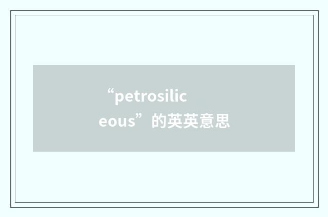 “petrosiliceous”的英英意思