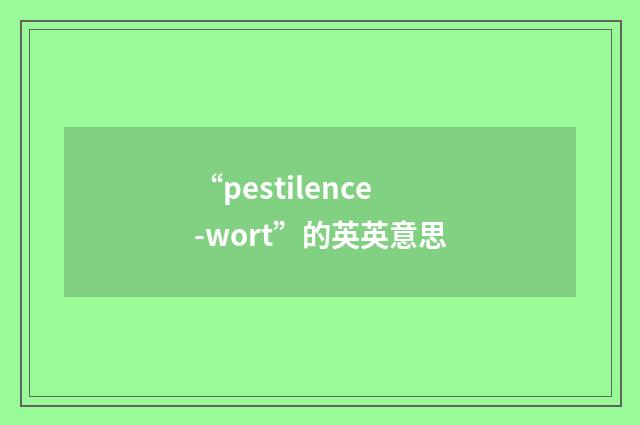 “pestilence-wort”的英英意思