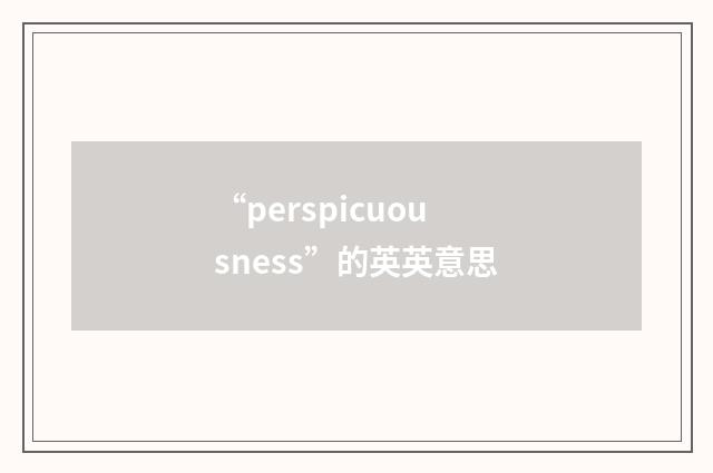 “perspicuousness”的英英意思