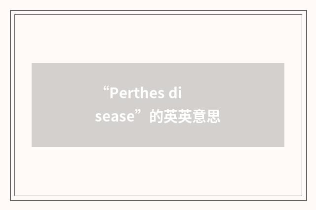 “Perthes disease”的英英意思