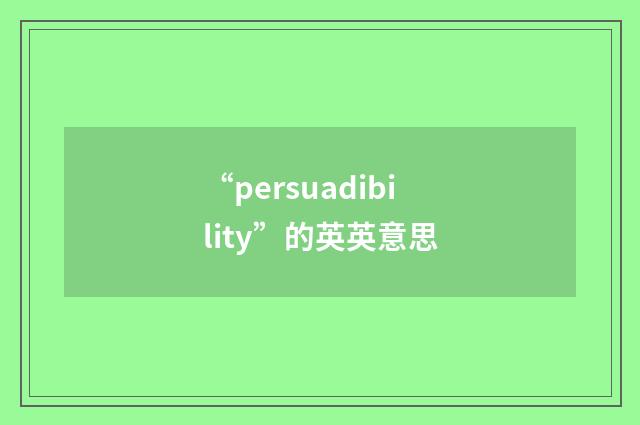 “persuadibility”的英英意思