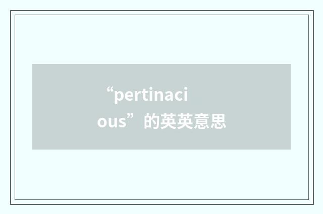 “pertinacious”的英英意思