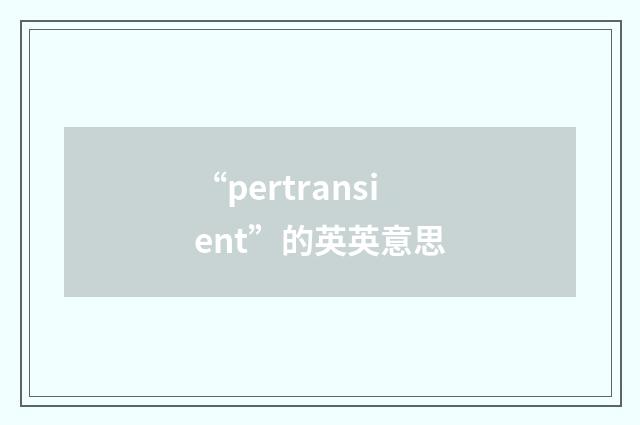 “pertransient”的英英意思