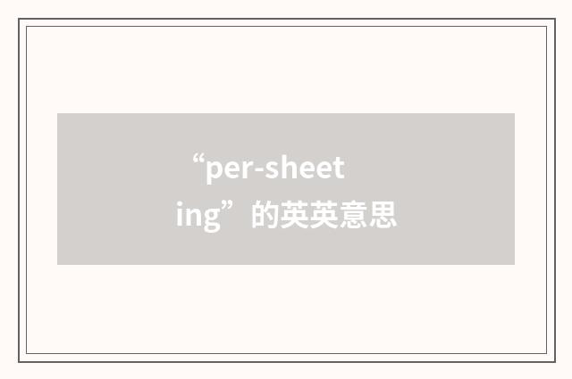 “per-sheeting”的英英意思