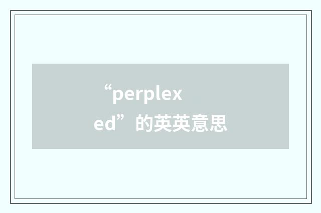 “perplexed”的英英意思