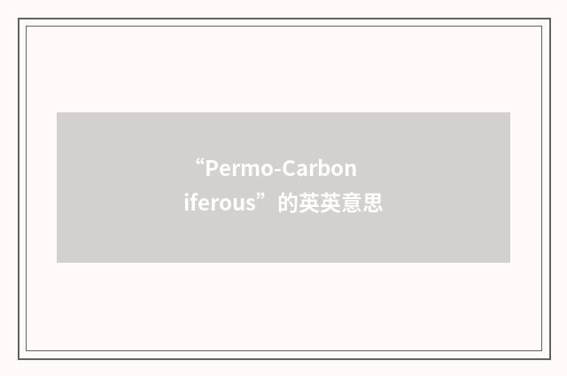 “Permo-Carboniferous”的英英意思