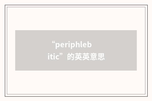 “periphlebitic”的英英意思