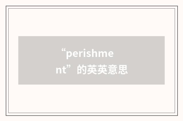 “perishment”的英英意思