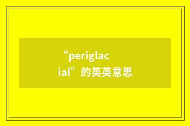 “periglacial”的英英意思