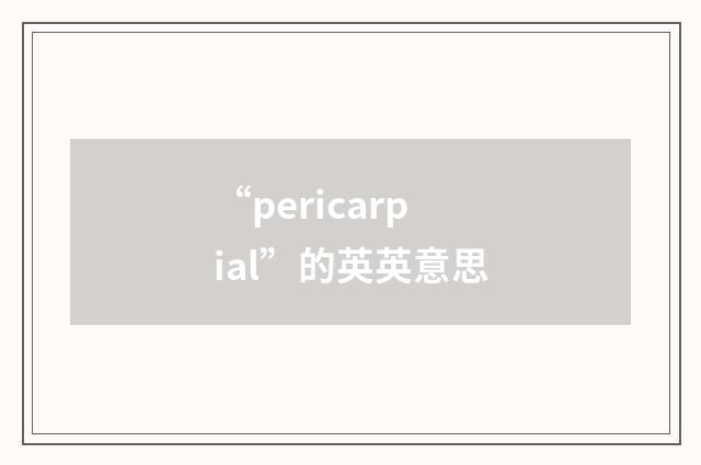 “pericarpial”的英英意思