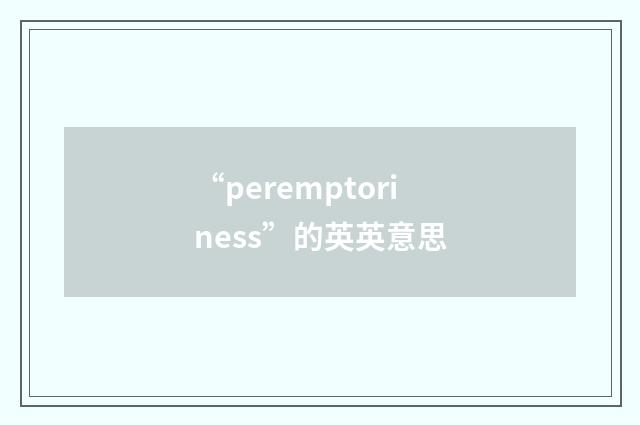 “peremptoriness”的英英意思