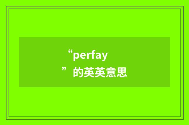 “perfay”的英英意思