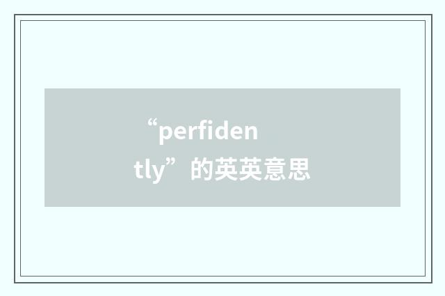 “perfidently”的英英意思
