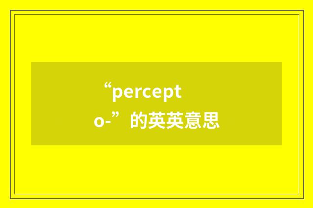 “percepto-”的英英意思