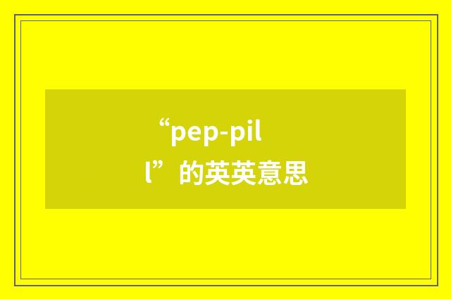 “pep-pill”的英英意思