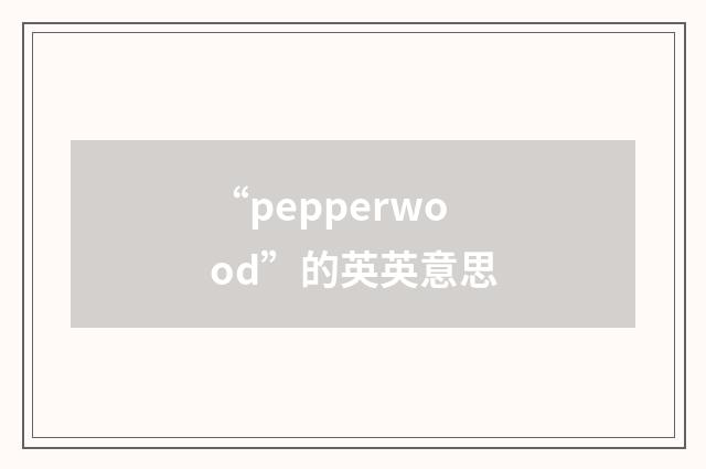 “pepperwood”的英英意思