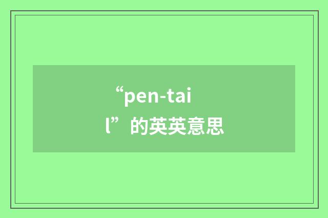 “pen-tail”的英英意思