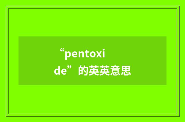 “pentoxide”的英英意思